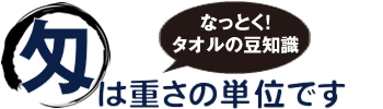 タオルの豆知識 匁は重さの単位です